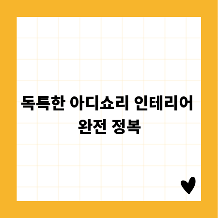 독특한 아디쇼리 인테리어 완전 정복