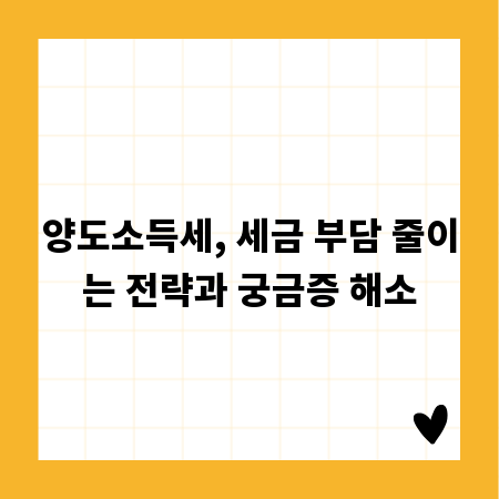 양도소득세, 세금 부담 줄이는 전략과 궁금증 해소