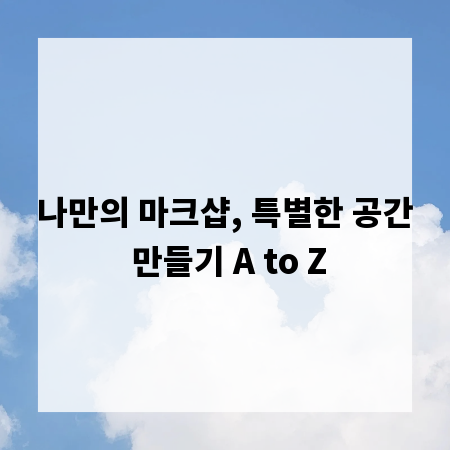 나만의 마크샵, 특별한 공간 만들기 A to Z