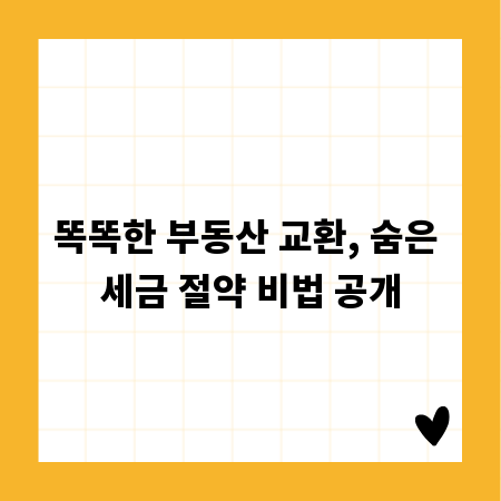똑똑한 부동산 교환, 숨은 세금 절약 비법 공개