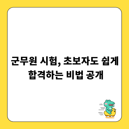 군무원 시험, 초보자도 쉽게 합격하는 비법 공개