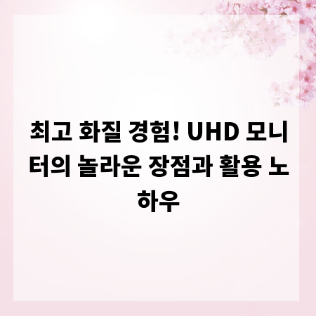 최고 화질 경험! UHD 모니터의 놀라운 장점과 활용 노하우