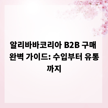 알리바바코리아 B2B 구매 완벽 가이드: 수입부터 유통까지