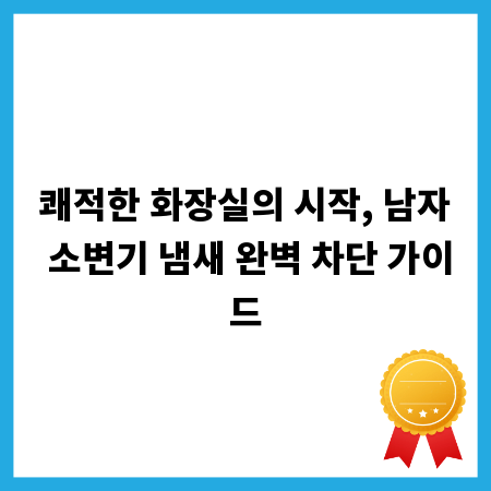 쾌적한 화장실의 시작, 남자 소변기 냄새 완벽 차단 가이드