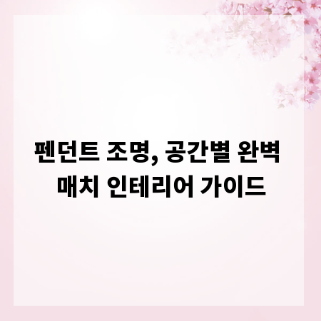 펜던트 조명, 공간별 완벽 매치 인테리어 가이드