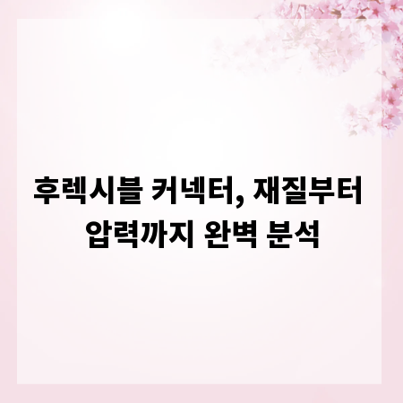 후렉시블 커넥터, 재질부터 압력까지 완벽 분석