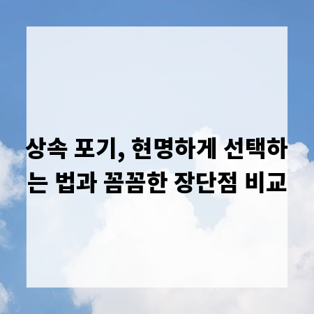 상속 포기, 현명하게 선택하는 법과 꼼꼼한 장단점 비교