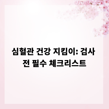 심혈관 건강 지킴이: 검사 전 필수 체크리스트