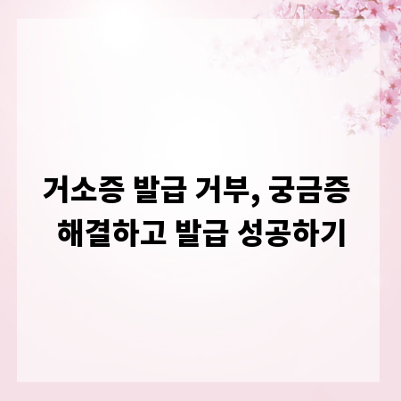 거소증 발급 거부, 궁금증 해결하고 발급 성공하기