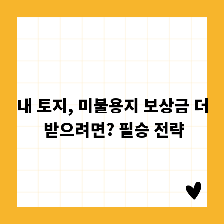 내 토지, 미불용지 보상금 더 받으려면? 필승 전략