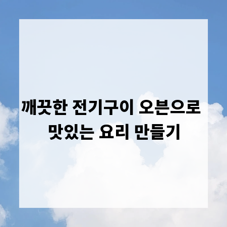 깨끗한 전기구이 오븐으로 맛있는 요리 만들기