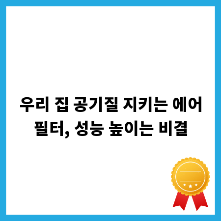 우리 집 공기질 지키는 에어필터, 성능 높이는 비결