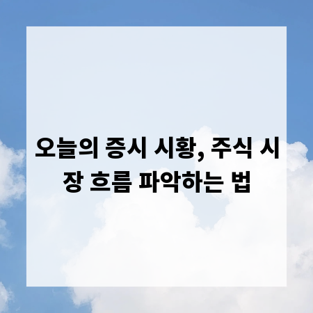 오늘의 증시 시황, 주식 시장 흐름 파악하는 법
