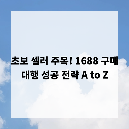 초보 셀러 주목! 1688 구매대행 성공 전략 A to Z