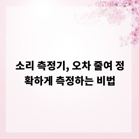 소리 측정기, 오차 줄여 정확하게 측정하는 비법