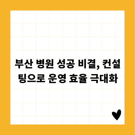 부산 병원 성공 비결, 컨설팅으로 운영 효율 극대화
