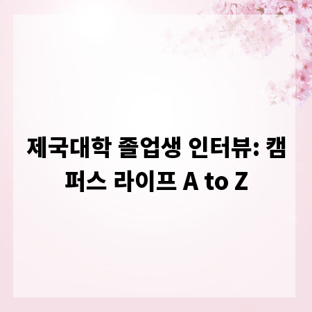 제국대학 졸업생 인터뷰: 캠퍼스 라이프 A to Z