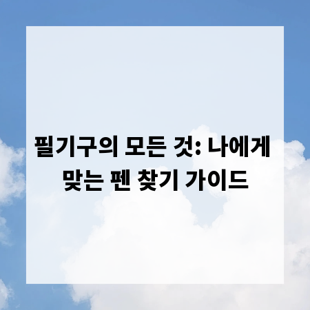 필기구의 모든 것: 나에게 맞는 펜 찾기 가이드