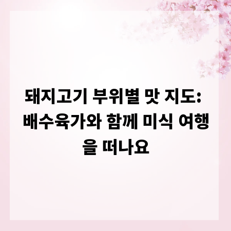 돼지고기 부위별 맛 지도: 배수육가와 함께 미식 여행을 떠나요