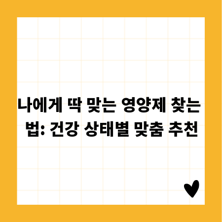 나에게 딱 맞는 영양제 찾는 법: 건강 상태별 맞춤 추천