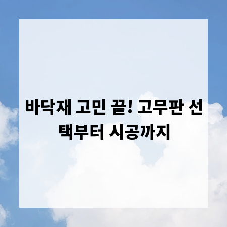 바닥재 고민 끝! 고무판 선택부터 시공까지