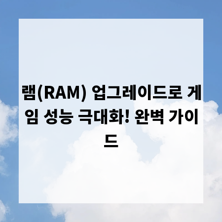 램(RAM) 업그레이드로 게임 성능 극대화! 완벽 가이드