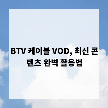 BTV 케이블 VOD, 최신 콘텐츠 완벽 활용법