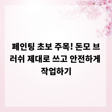 페인팅 초보 주목! 돈모 브러쉬 제대로 쓰고 안전하게 작업하기
