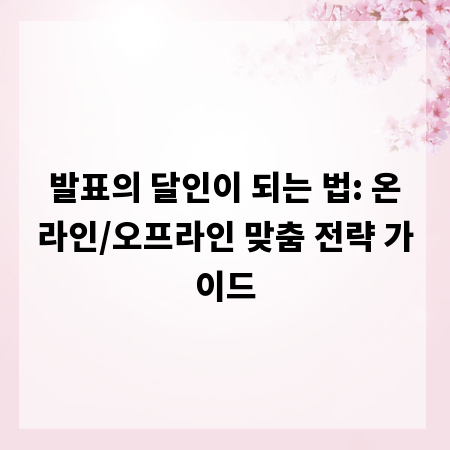 발표의 달인이 되는 법: 온라인/오프라인 맞춤 전략 가이드