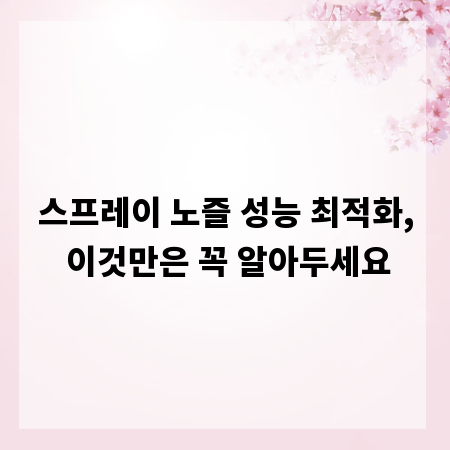 스프레이 노즐 성능 최적화, 이것만은 꼭 알아두세요