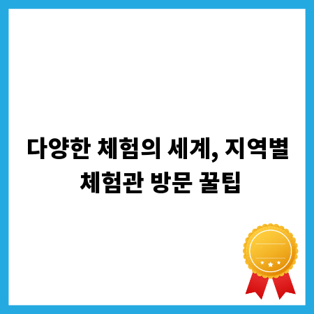 다양한 체험의 세계, 지역별 체험관 방문 꿀팁