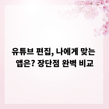 유튜브 편집, 나에게 맞는 앱은? 장단점 완벽 비교