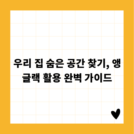 우리 집 숨은 공간 찾기, 앵글랙 활용 완벽 가이드