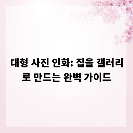 대형 사진 인화: 집을 갤러리로 만드는 완벽 가이드