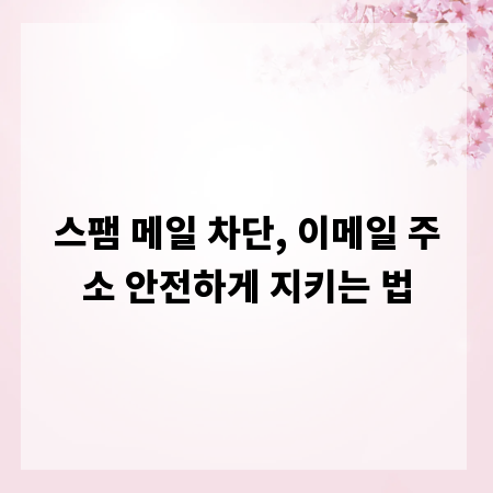 스팸 메일 차단, 이메일 주소 안전하게 지키는 법