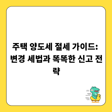 주택 양도세 절세 가이드: 변경 세법과 똑똑한 신고 전략
