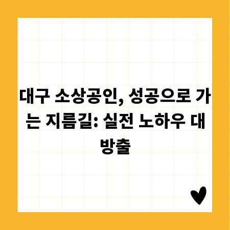대구 소상공인, 성공으로 가는 지름길: 실전 노하우 대방출