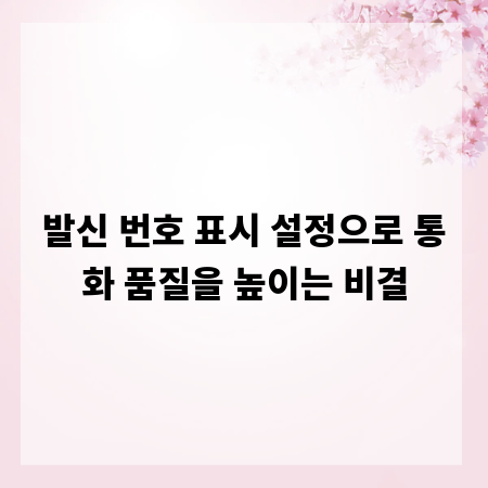 발신 번호 표시 설정으로 통화 품질을 높이는 비결