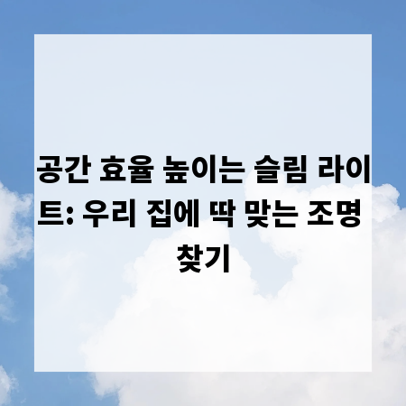 공간 효율 높이는 슬림 라이트: 우리 집에 딱 맞는 조명 찾기