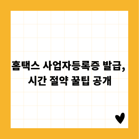 홈택스 사업자등록증 발급, 시간 절약 꿀팁 공개