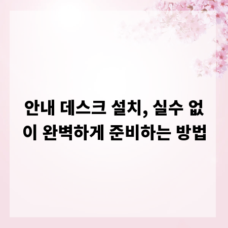 안내 데스크 설치, 실수 없이 완벽하게 준비하는 방법