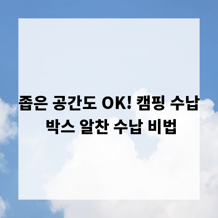 좁은 공간도 OK! 캠핑 수납 박스 알찬 수납 비법