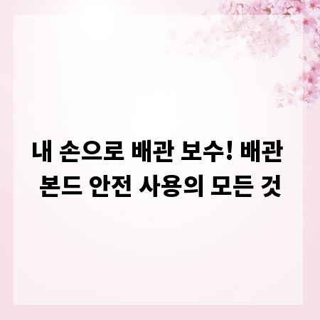 내 손으로 배관 보수! 배관 본드 안전 사용의 모든 것