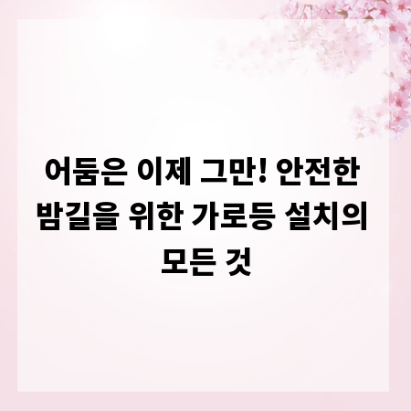 어둠은 이제 그만! 안전한 밤길을 위한 가로등 설치의 모든 것