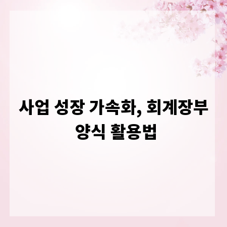 사업 성장 가속화, 회계장부 양식 활용법