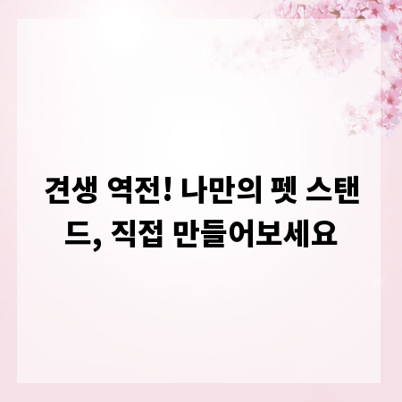 견생 역전! 나만의 펫 스탠드, 직접 만들어보세요