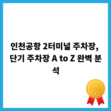 인천공항 2터미널 주차장, 단기 주차장 A to Z 완벽 분석