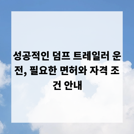 성공적인 덤프 트레일러 운전, 필요한 면허와 자격 조건 안내