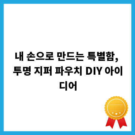 내 손으로 만드는 특별함, 투명 지퍼 파우치 DIY 아이디어