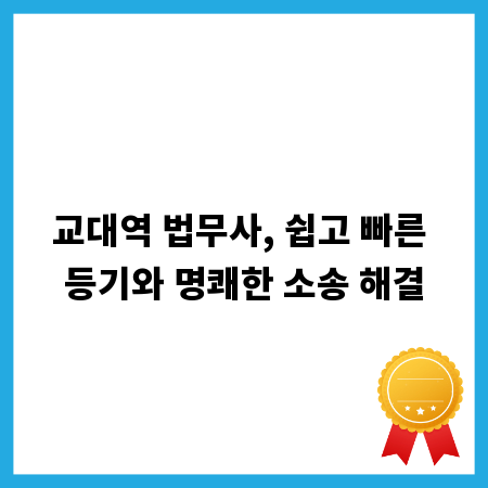 교대역 법무사, 쉽고 빠른 등기와 명쾌한 소송 해결